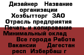 Дизайнер › Название организации ­ Хозбытторг, ЗАО › Отрасль предприятия ­ Печать и копирование › Минимальный оклад ­ 18 000 - Все города Работа » Вакансии   . Дагестан респ.,Избербаш г.